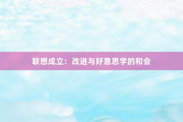 联想成立：改进与好意思学的和会
