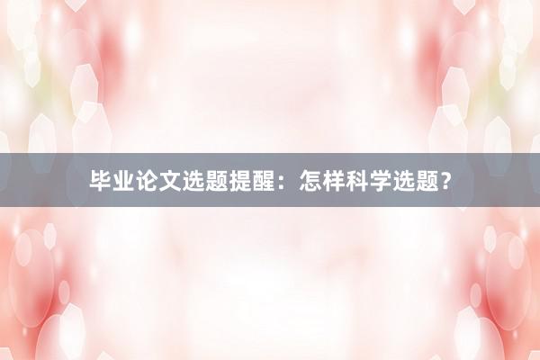 毕业论文选题提醒：怎样科学选题？