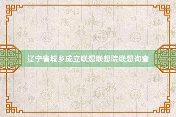 辽宁省城乡成立联想联想院联想询查