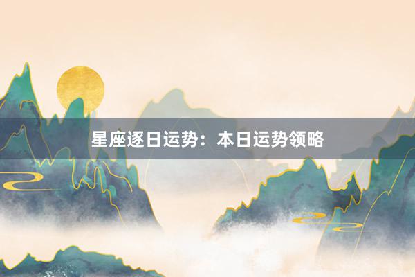 星座逐日运势：本日运势领略