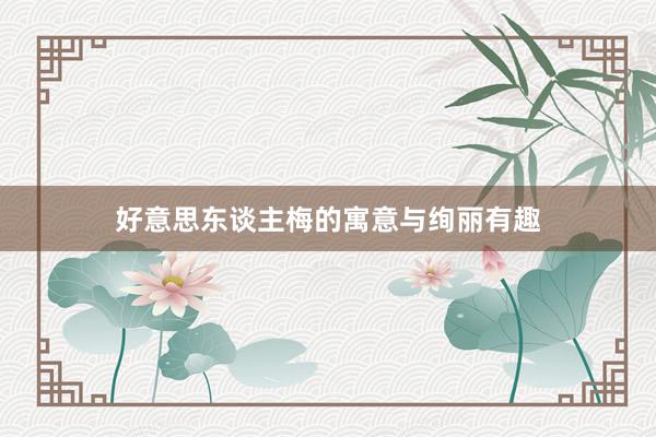 好意思东谈主梅的寓意与绚丽有趣