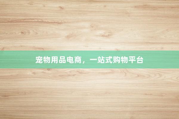 宠物用品电商,一站式购物平台