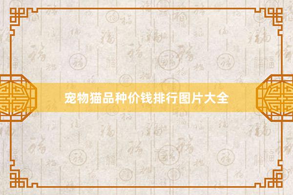 宠物猫品种价钱排行图片大全
